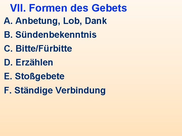 VII. Formen des Gebets A. Anbetung, Lob, Dank B. Sündenbekenntnis C. Bitte/Fürbitte D. Erzählen