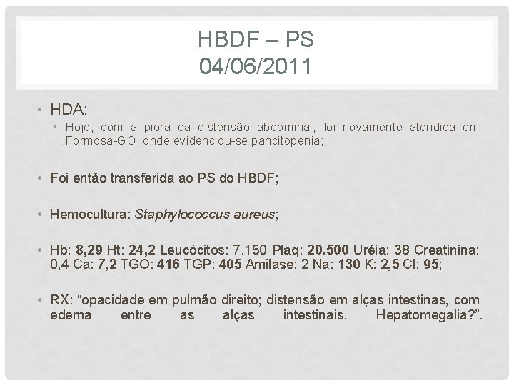 HBDF – PS 04/06/2011 • HDA: • Hoje, com a piora da distensão abdominal,