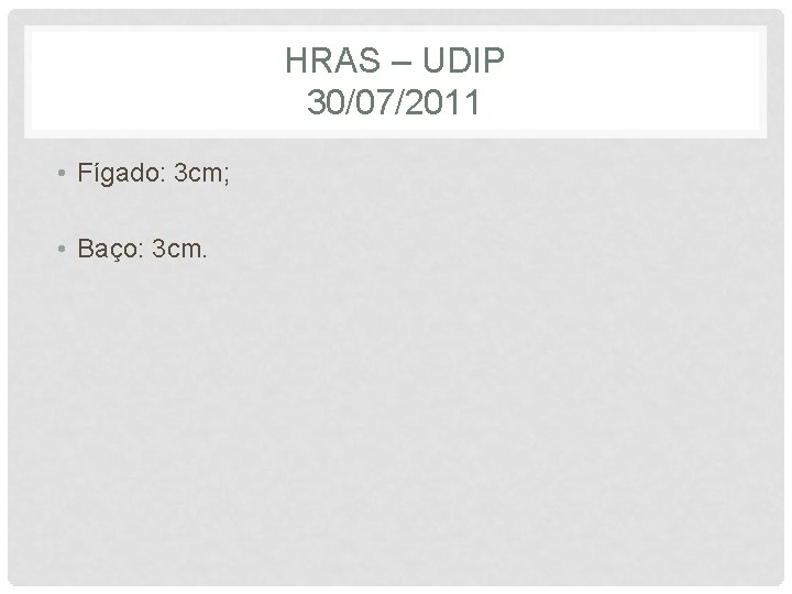 HRAS – UDIP 30/07/2011 • Fígado: 3 cm; • Baço: 3 cm. 