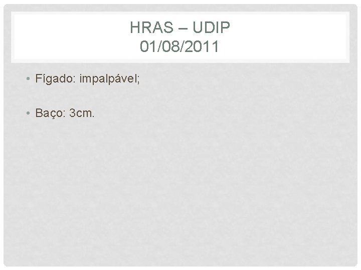 HRAS – UDIP 01/08/2011 • Fígado: impalpável; • Baço: 3 cm. 