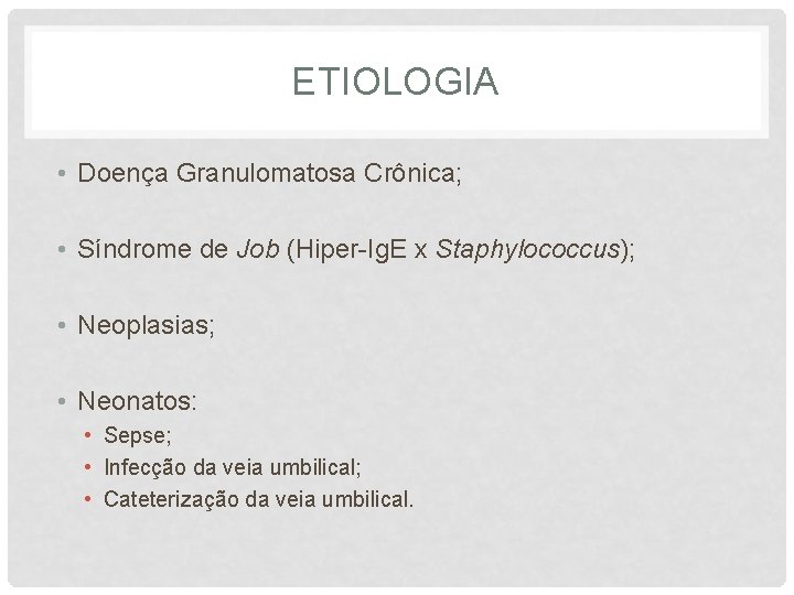 ETIOLOGIA • Doença Granulomatosa Crônica; • Síndrome de Job (Hiper-Ig. E x Staphylococcus); •