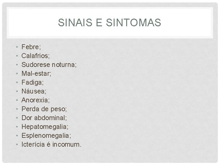 SINAIS E SINTOMAS • • • Febre; Calafrios; Sudorese noturna; Mal-estar; Fadiga; Náusea; Anorexia;