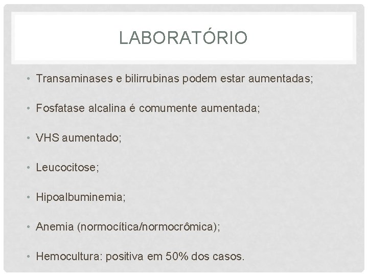 LABORATÓRIO • Transaminases e bilirrubinas podem estar aumentadas; • Fosfatase alcalina é comumente aumentada;