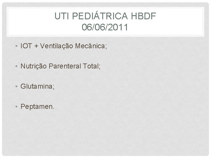 UTI PEDIÁTRICA HBDF 06/06/2011 • IOT + Ventilação Mecânica; • Nutrição Parenteral Total; •