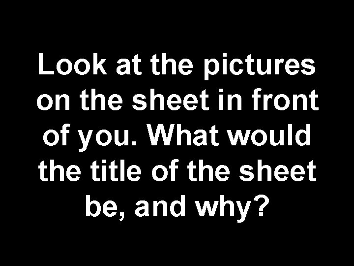 Look at the pictures on the sheet in front of you. What would the