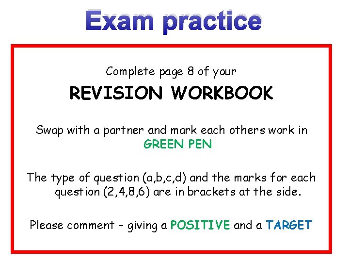 Exam practice Complete page 8 of your REVISION WORKBOOK Swap with a partner and