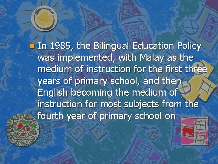 n In 1985, the Bilingual Education Policy was implemented, with Malay as the medium