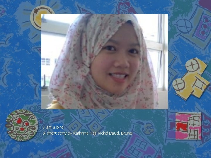 I am a bird A short story by Kathrina Haji Mohd Daud, Brunei 