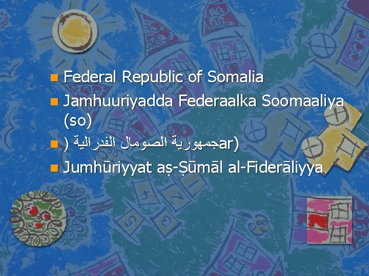 Federal Republic of Somalia n Jamhuuriyadda Federaalka Soomaaliya (so) n ) ﺍﻟﻔﺪﺭﺍﻟﻴﺔ ﺍﻟﺼﻮﻣﺎﻝ ﺟﻤﻬﻮﺭﻳﺔ