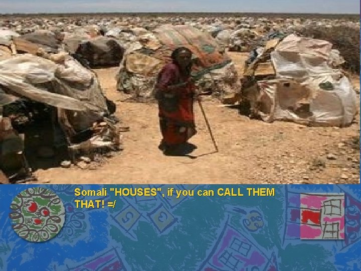 . Somali "HOUSES", if you can CALL THEM THAT! =/ 