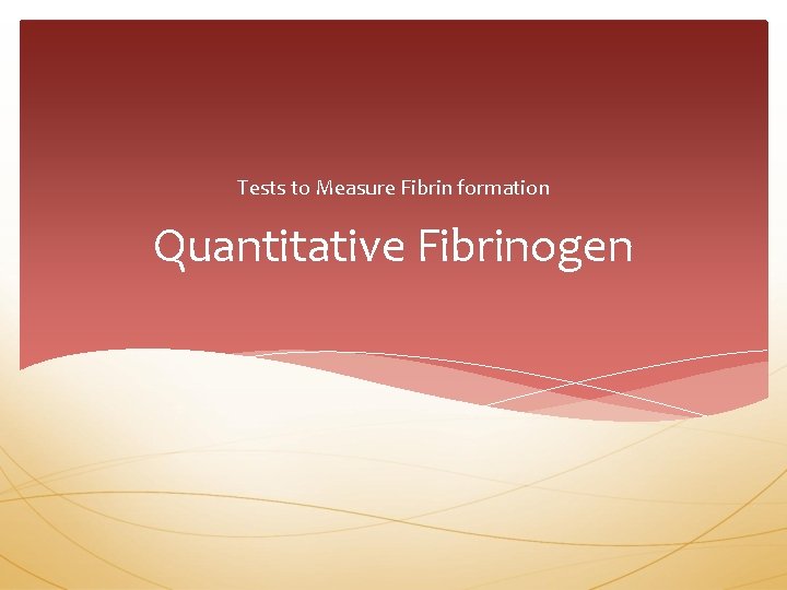Tests to Measure Fibrin formation Quantitative Fibrinogen 
