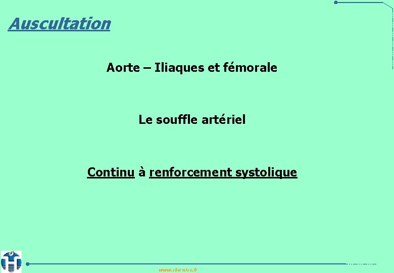 Auscultation Aorte – Iliaques et fémorale Le souffle artériel Continu à renforcement systolique www.