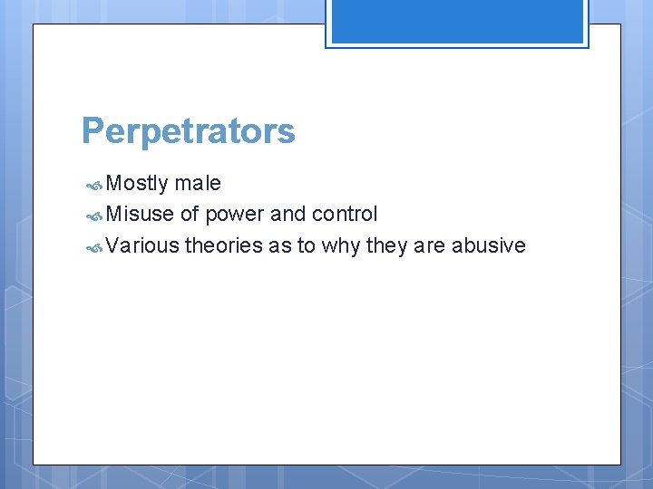 Perpetrators Mostly male Misuse of power and control Various theories as to why they