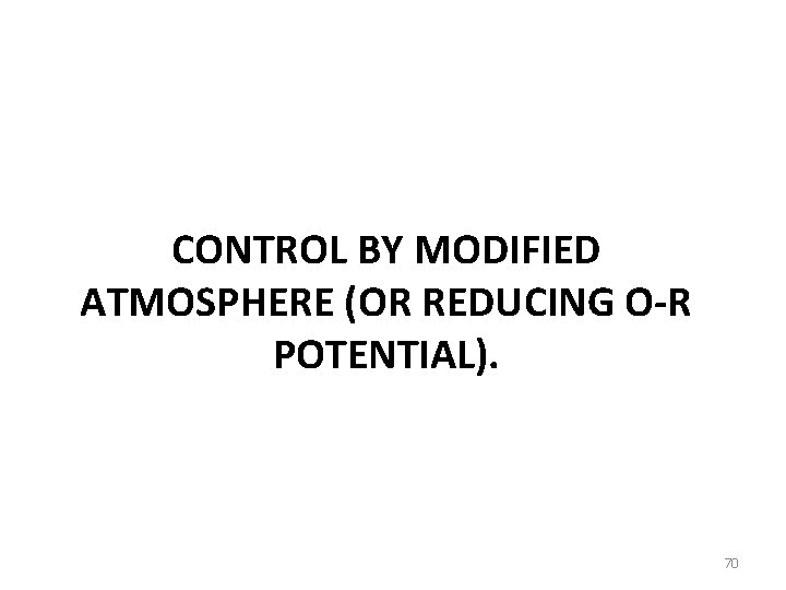 CONTROL BY MODIFIED ATMOSPHERE (OR REDUCING O-R POTENTIAL). 70 