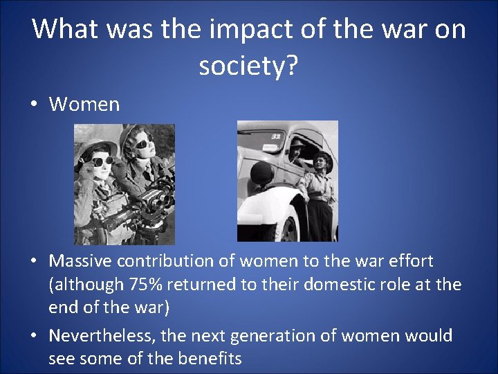 What was the impact of the war on society? • Women • Massive contribution
