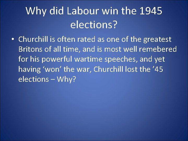 Why did Labour win the 1945 elections? • Churchill is often rated as one