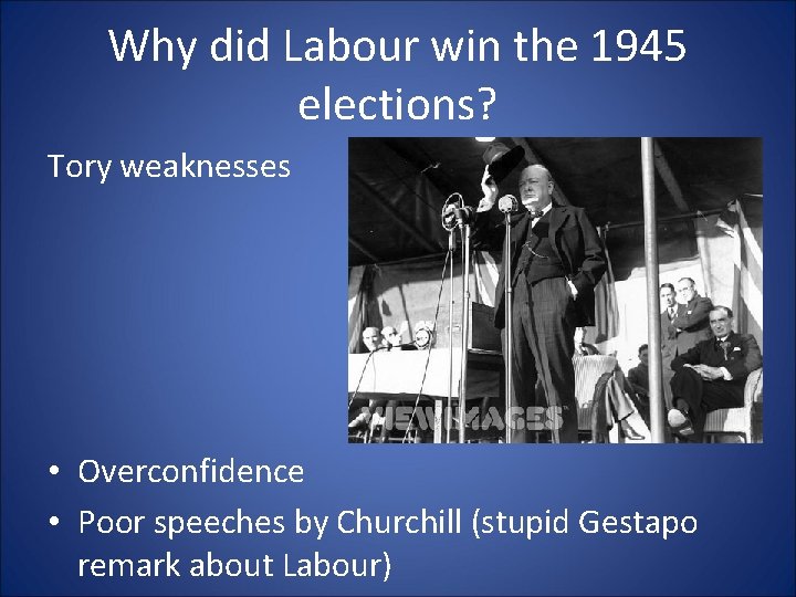 Why did Labour win the 1945 elections? Tory weaknesses • Overconfidence • Poor speeches