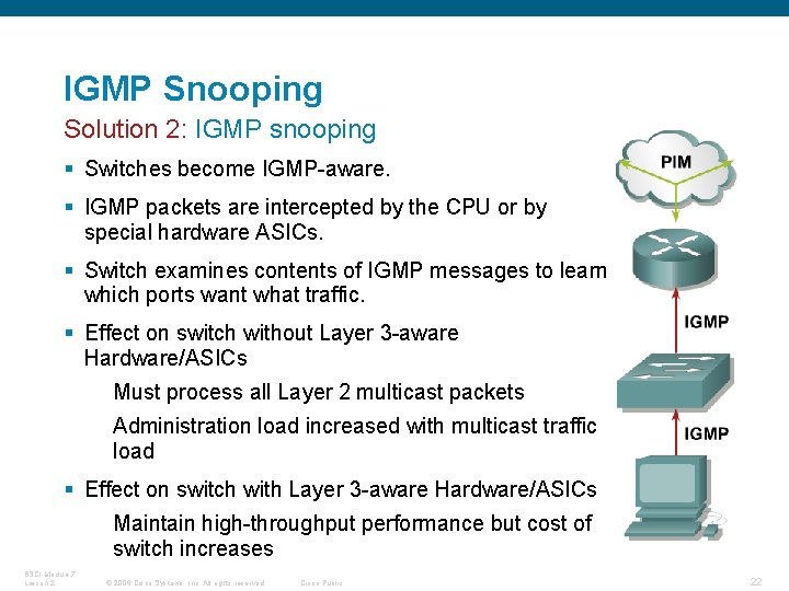 IGMP Snooping Solution 2: IGMP snooping § Switches become IGMP-aware. § IGMP packets are