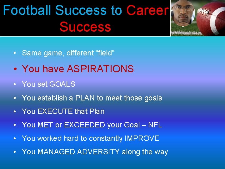 Football Success to Career Success • Same game, different “field” • You have ASPIRATIONS