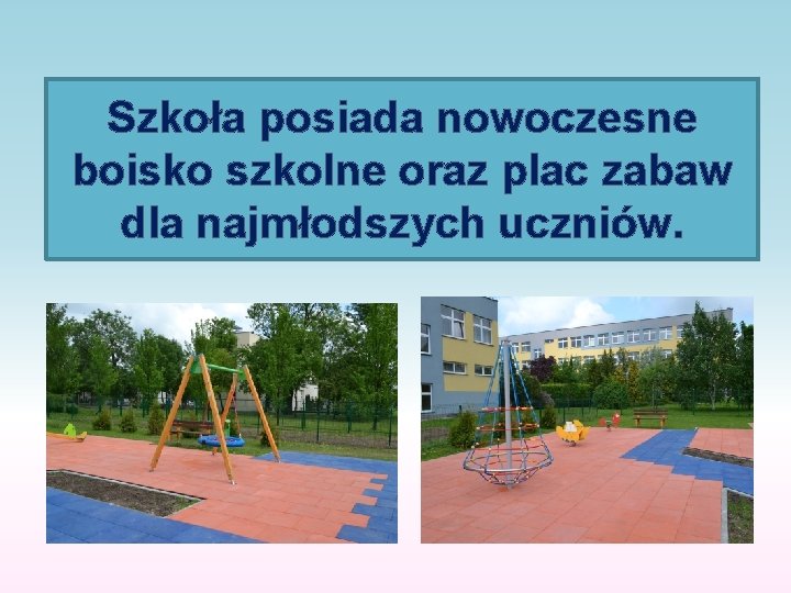 Szkoła posiada nowoczesne boisko szkolne oraz plac zabaw dla najmłodszych uczniów. 