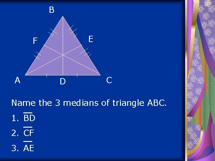 B E F A D C Name the 3 medians of triangle ABC. 1.