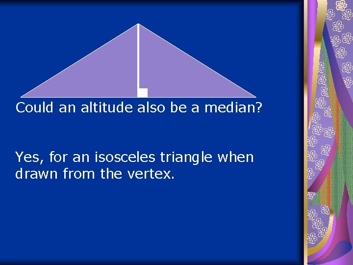Could an altitude also be a median? Yes, for an isosceles triangle when drawn