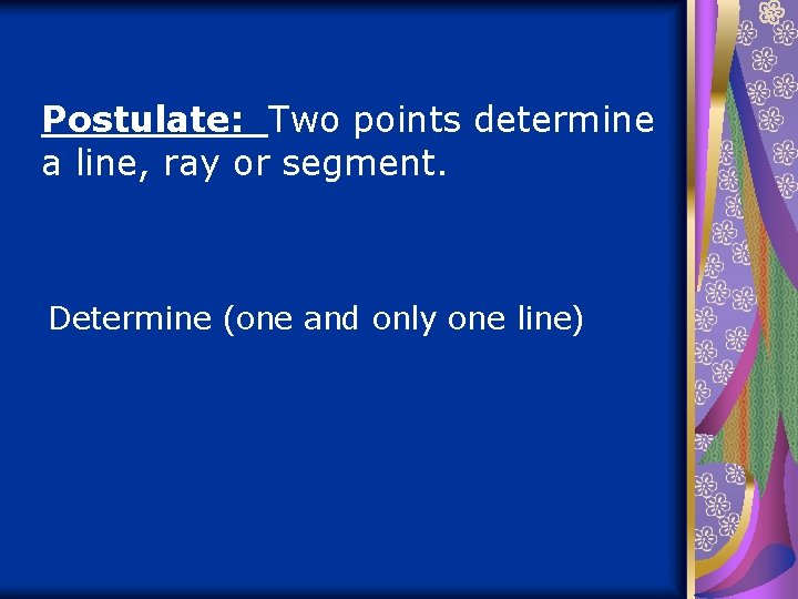 Postulate: Two points determine a line, ray or segment. Determine (one and only one
