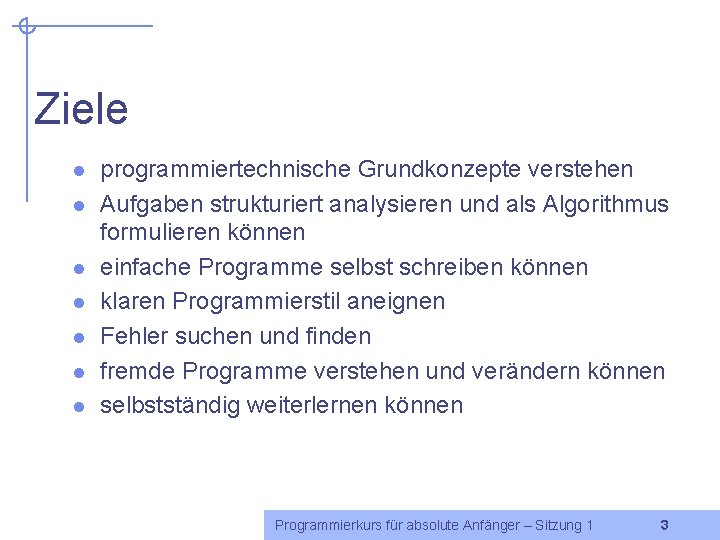 Ziele l l l l programmiertechnische Grundkonzepte verstehen Aufgaben strukturiert analysieren und als Algorithmus