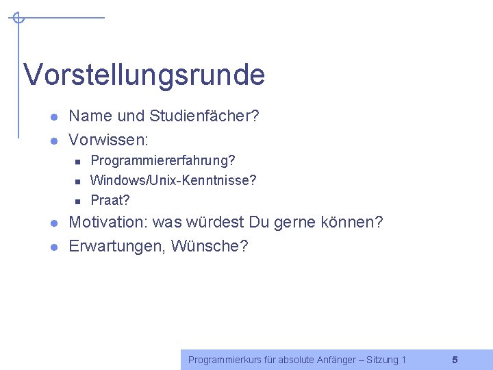 Vorstellungsrunde l l Name und Studienfächer? Vorwissen: n n n l l Programmiererfahrung? Windows/Unix-Kenntnisse?