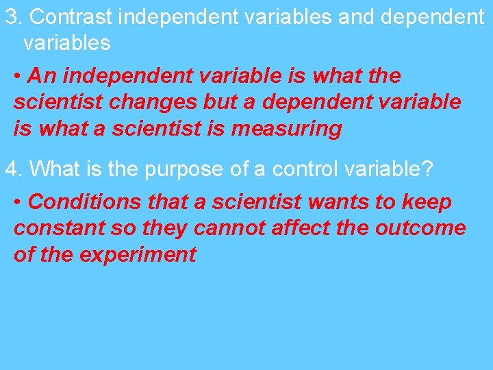 3. Contrast independent variables and dependent variables • An independent variable is what the