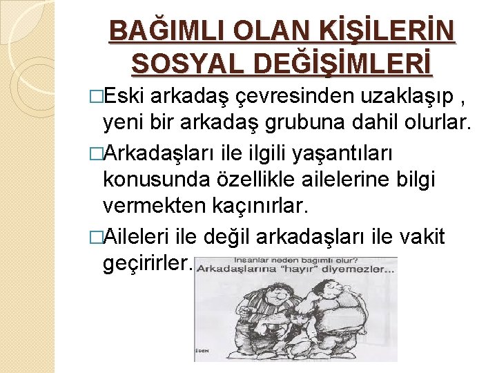 BAĞIMLI OLAN KİŞİLERİN SOSYAL DEĞİŞİMLERİ �Eski arkadaş çevresinden uzaklaşıp , yeni bir arkadaş grubuna