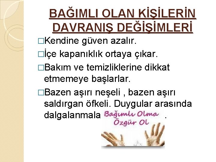 BAĞIMLI OLAN KİŞİLERİN DAVRANIŞ DEĞİŞİMLERİ �Kendine güven azalır. �İçe kapanıklık ortaya çıkar. �Bakım ve