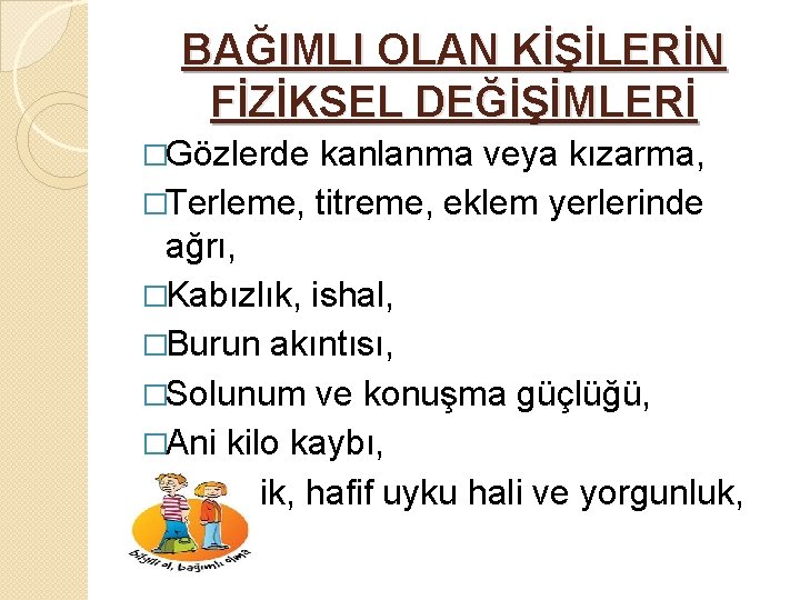 BAĞIMLI OLAN KİŞİLERİN FİZİKSEL DEĞİŞİMLERİ �Gözlerde kanlanma veya kızarma, �Terleme, titreme, eklem yerlerinde ağrı,