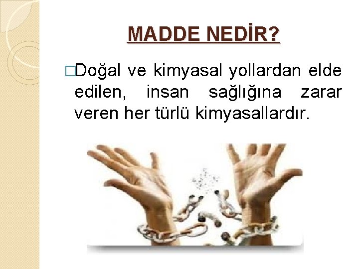 MADDE NEDİR? �Doğal ve kimyasal yollardan elde edilen, insan sağlığına zarar veren her türlü