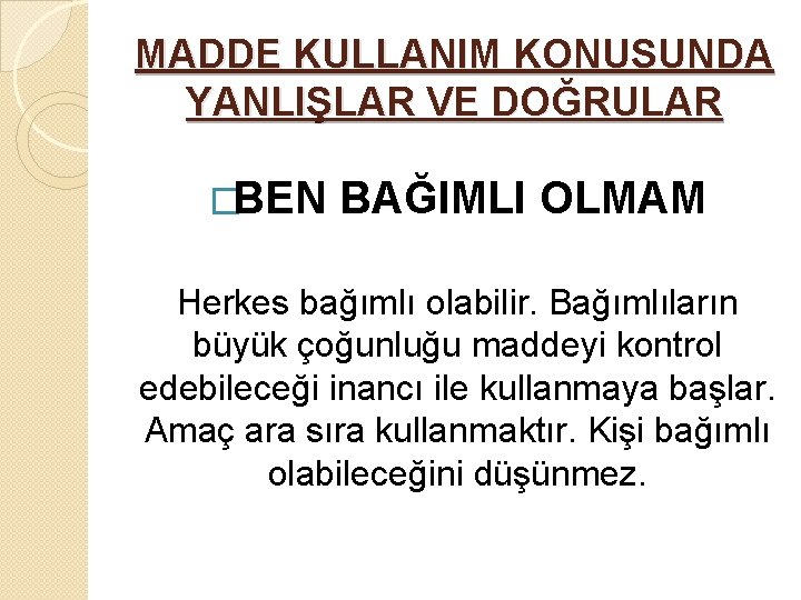 MADDE KULLANIM KONUSUNDA YANLIŞLAR VE DOĞRULAR �BEN BAĞIMLI OLMAM Herkes bağımlı olabilir. Bağımlıların büyük