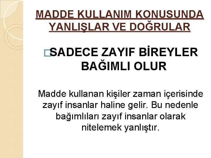 MADDE KULLANIM KONUSUNDA YANLIŞLAR VE DOĞRULAR �SADECE ZAYIF BİREYLER BAĞIMLI OLUR Madde kullanan kişiler