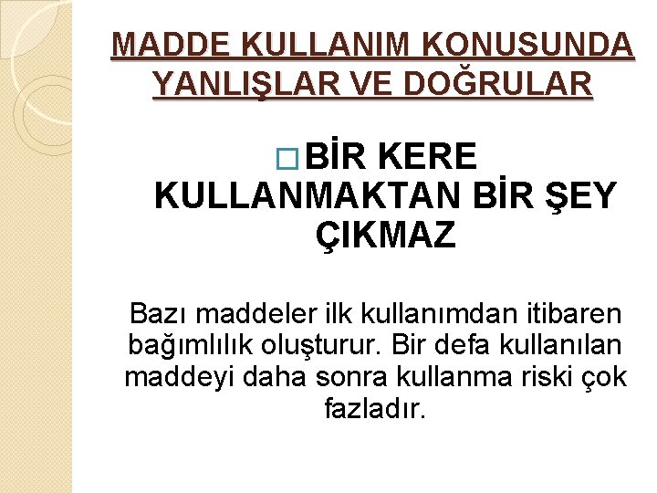 MADDE KULLANIM KONUSUNDA YANLIŞLAR VE DOĞRULAR �BİR KERE KULLANMAKTAN BİR ŞEY ÇIKMAZ Bazı maddeler