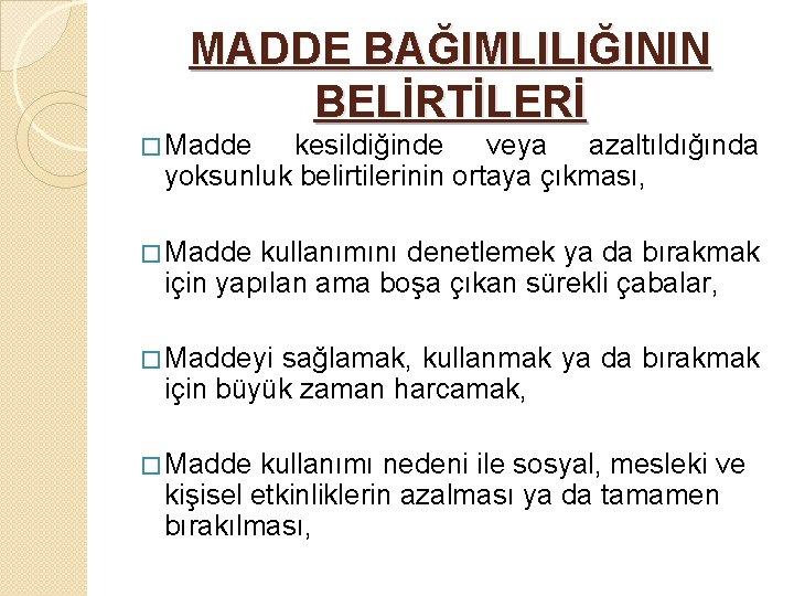MADDE BAĞIMLILIĞININ BELİRTİLERİ � Madde kesildiğinde veya azaltıldığında yoksunluk belirtilerinin ortaya çıkması, � Madde
