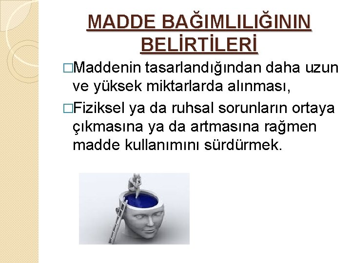 MADDE BAĞIMLILIĞININ BELİRTİLERİ �Maddenin tasarlandığından daha uzun ve yüksek miktarlarda alınması, �Fiziksel ya da