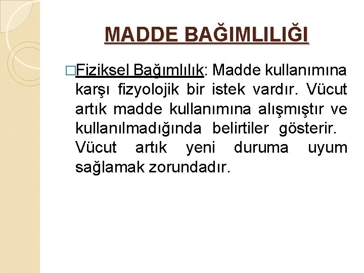 MADDE BAĞIMLILIĞI �Fiziksel Bağımlılık: Madde kullanımına karşı fizyolojik bir istek vardır. Vücut artık madde