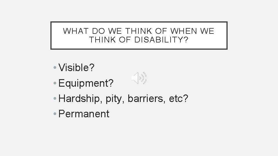 WHAT DO WE THINK OF WHEN WE THINK OF DISABILITY? • Visible? • Equipment? WHAT DO WE THINK OF WHEN WE THINK OF DISABILITY? • Visible? • Equipment?