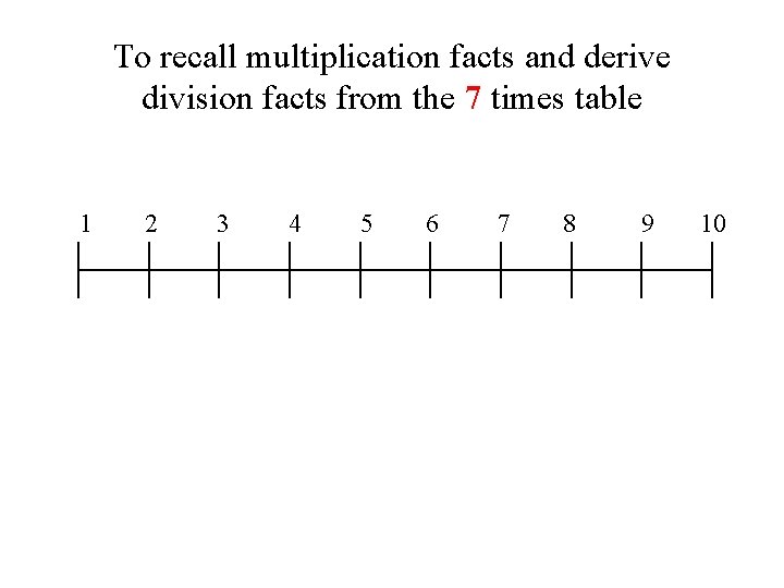 To recall multiplication facts and derive division facts from the 7 times table 1