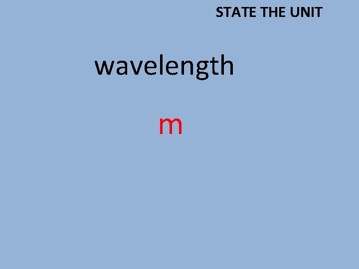 STATE THE UNIT wavelength m 