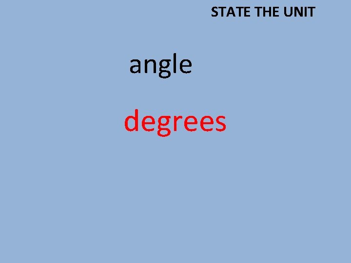 STATE THE UNIT angle degrees 