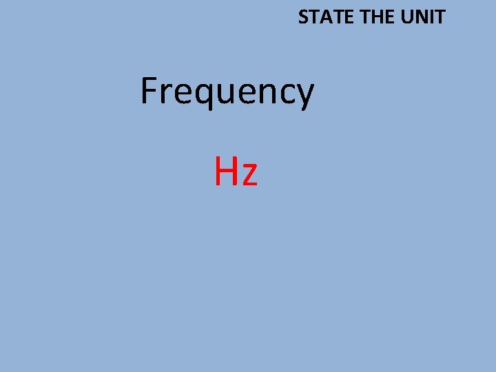 STATE THE UNIT Frequency Hz 
