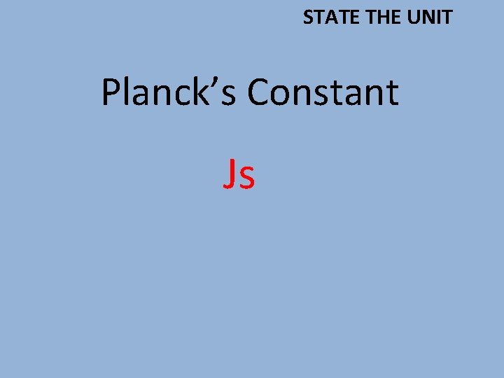 STATE THE UNIT Planck’s Constant Js 