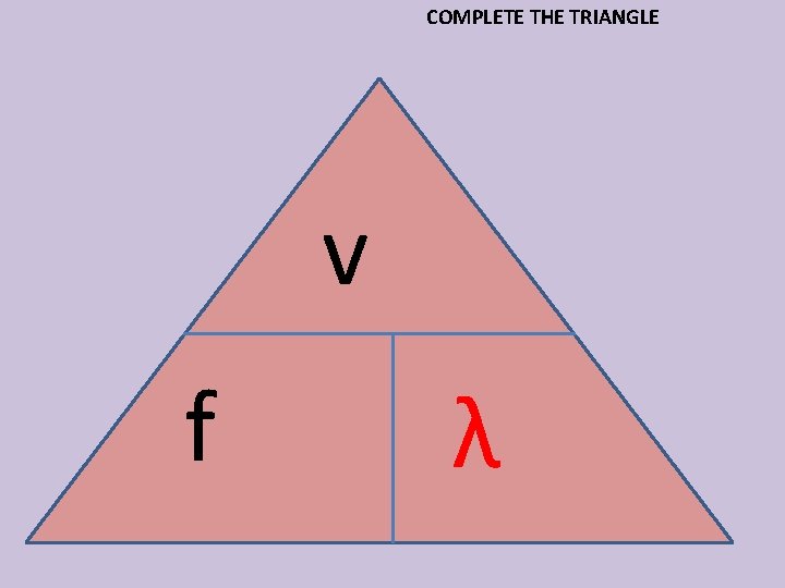 COMPLETE THE TRIANGLE v f λ 