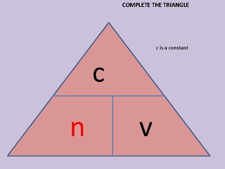 COMPLETE THE TRIANGLE c is a constant c n v 