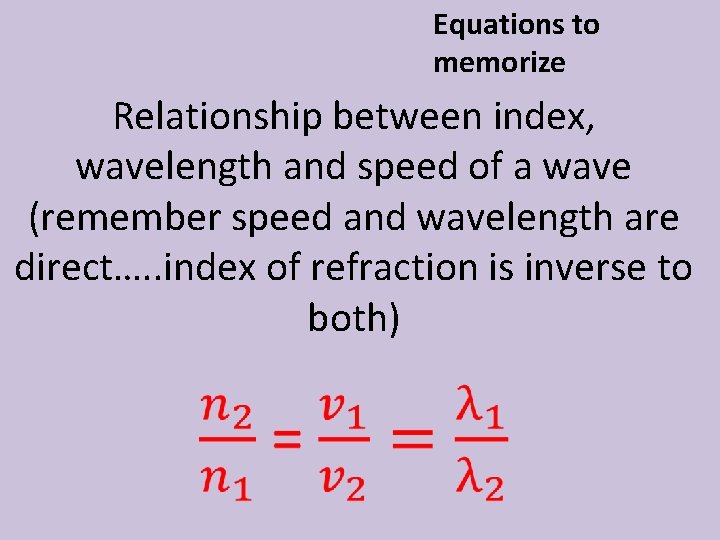 Equations to memorize Relationship between index, wavelength and speed of a wave (remember speed