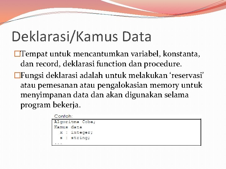 Deklarasi/Kamus Data �Tempat untuk mencantumkan variabel, konstanta, dan record, deklarasi function dan procedure. �Fungsi Deklarasi/Kamus Data �Tempat untuk mencantumkan variabel, konstanta, dan record, deklarasi function dan procedure. �Fungsi